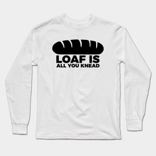 Loaf Is All You Knead Long Sleeve T-Shirt